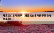 睡觉流口水咋回事（睡觉流口水咋回事男性吃什么药）