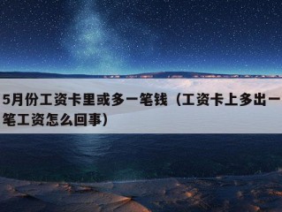 5月份工资卡里或多一笔钱（工资卡上多出一笔工资怎么回事）