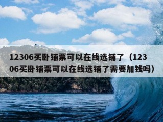 12306买卧铺票可以在线选铺了（12306买卧铺票可以在线选铺了需要加钱吗）