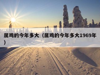 属鸡的今年多大（属鸡的今年多大1969年）