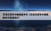 沉浸式游览中国美丽乡村（沉浸式游览中国美丽乡村教案设计）