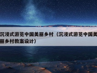 沉浸式游览中国美丽乡村（沉浸式游览中国美丽乡村教案设计）