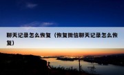 聊天记录怎么恢复（恢复微信聊天记录怎么恢复）