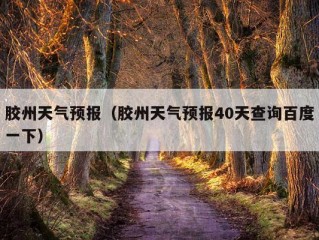 胶州天气预报（胶州天气预报40天查询百度一下）