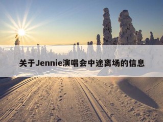 关于Jennie演唱会中途离场的信息