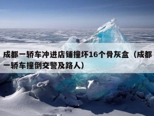 成都一轿车冲进店铺撞坏16个骨灰盒（成都一轿车撞倒交警及路人）