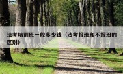 法考培训班一般多少钱（法考报班和不报班的区别）