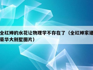 全红婵的水花让物理学不存在了（全红婵家建豪华大别墅图片）