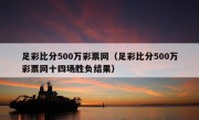 足彩比分500万彩票网（足彩比分500万彩票网十四场胜负结果）