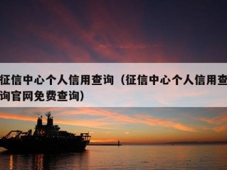 征信中心个人信用查询（征信中心个人信用查询官网免费查询）