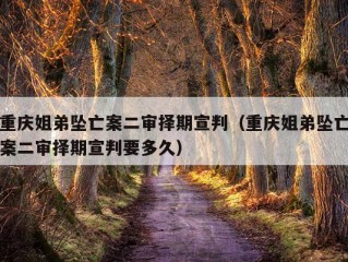 重庆姐弟坠亡案二审择期宣判（重庆姐弟坠亡案二审择期宣判要多久）