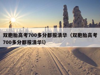 双胞胎高考700多分都报清华（双胞胎高考700多分都报清华l）