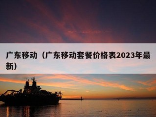 广东移动（广东移动套餐价格表2023年最新）