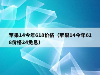 苹果14今年618价格（苹果14今年618价格24免息）