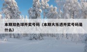 本期双色球开奖号码（本期大乐透开奖号码是什么）