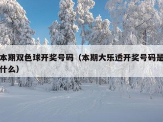 本期双色球开奖号码（本期大乐透开奖号码是什么）