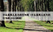 什么是男人无力的行为呢（什么是男人无力的行为呢,5513网络）