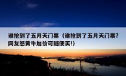 谁抢到了五月天门票（谁抢到了五月天门票?网友怒黄牛加价可随便买!）