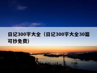 日记300字大全（日记300字大全30篇可抄免费）