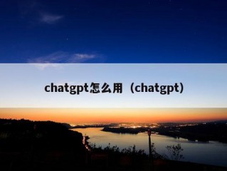 chatgpt怎么用（chatgpt）