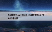 51放假几天?2023（51放假几天?2023学校）