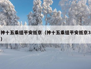 神十五乘组平安抵京（神十五乘组平安抵京3）