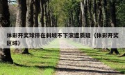 体彩开奖球停在斜坡不下滚遭质疑（体彩开奖区域）