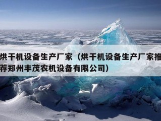 烘干机设备生产厂家（烘干机设备生产厂家推荐郑州丰茂农机设备有限公司）