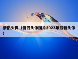 情侣头像（情侣头像图片2023年最新头像）