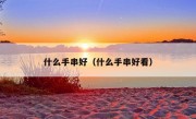 什么手串好（什么手串好看）