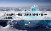 公积金贷款计算器（公积金贷款计算器2023最新版）