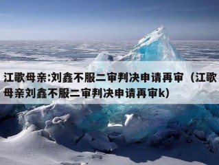 江歌母亲:刘鑫不服二审判决申请再审（江歌母亲刘鑫不服二审判决申请再审k）