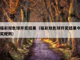 福彩双色球开奖结果（福彩双色球开奖结果中奖规则）