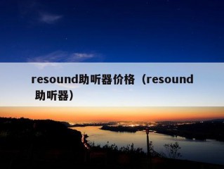 resound助听器价格（resound 助听器）