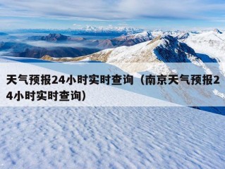 天气预报24小时实时查询（南京天气预报24小时实时查询）