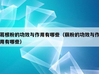 葛根粉的功效与作用有哪些（藕粉的功效与作用有哪些）