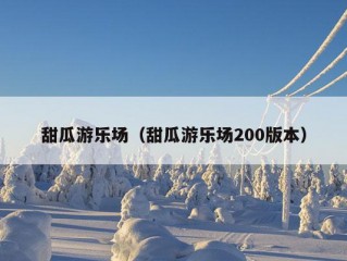 甜瓜游乐场（甜瓜游乐场200版本）