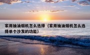 家用抽油烟机怎么选择（家用抽油烟机怎么选择单个沙发的功能）