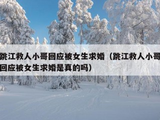 跳江救人小哥回应被女生求婚（跳江救人小哥回应被女生求婚是真的吗）