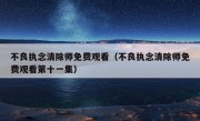 不良执念清除师免费观看（不良执念清除师免费观看第十一集）