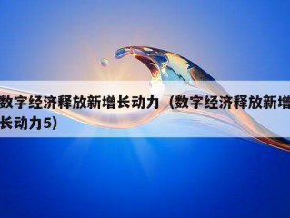 数字经济释放新增长动力（数字经济释放新增长动力5）