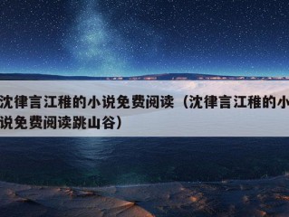 沈律言江稚的小说免费阅读（沈律言江稚的小说免费阅读跳山谷）