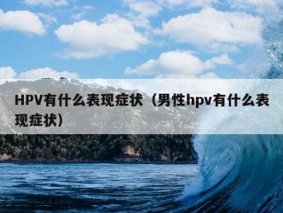 HPV有什么表现症状（男性hpv有什么表现症状）