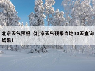 北京天气预报（北京天气预报当地30天查询结果）