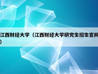 江西财经大学（江西财经大学研究生招生官网）