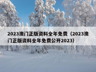 2023澳门正版资料全年免费（2023澳门正版资料全年免费公开2023）