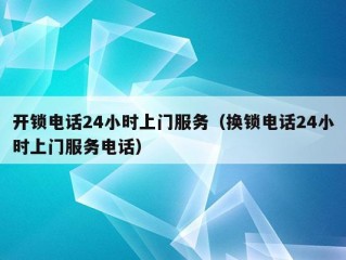 开锁电话24小时上门服务（换锁电话24小时上门服务电话）