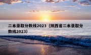 二本录取分数线2023（陕西省二本录取分数线2023）