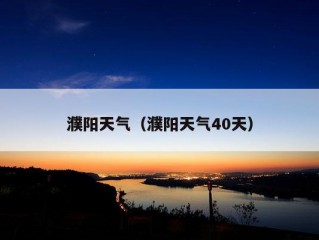 濮阳天气（濮阳天气40天）