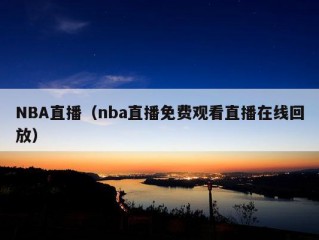 NBA直播（nba直播免费观看直播在线回放）